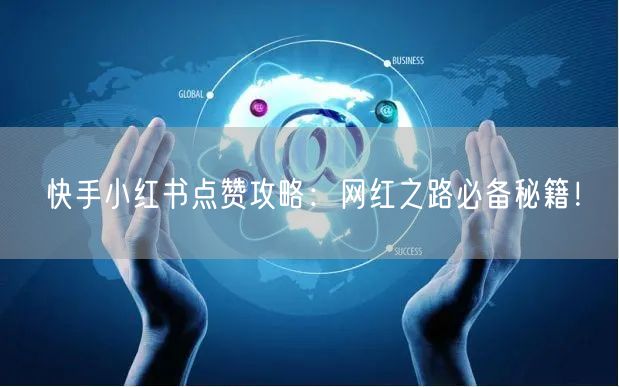 快手小红书点赞攻略：网红之路必备秘籍！