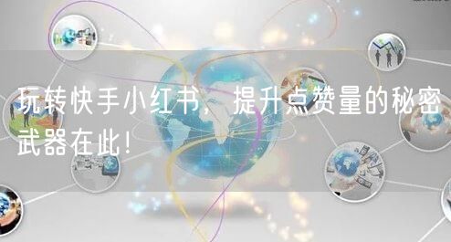 玩转快手小红书，提升点赞量的秘密武器在此！