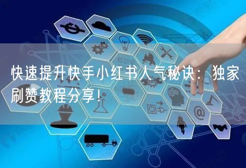 快速提升快手小红书人气秘诀：独家刷赞教程分享！