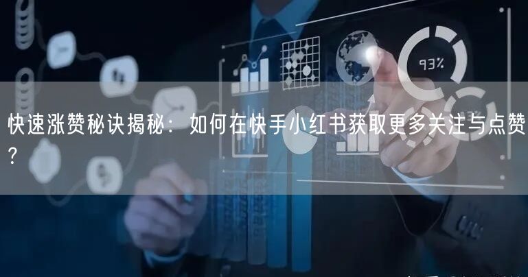 快速涨赞秘诀揭秘：如何在快手小红书获取更多关注与点赞？