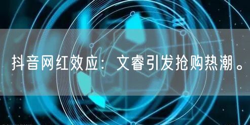 抖音网红效应：文睿引发抢购热潮。
