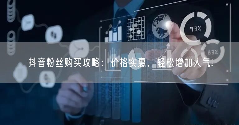 抖音粉丝购买攻略：价格实惠，轻松增加人气!