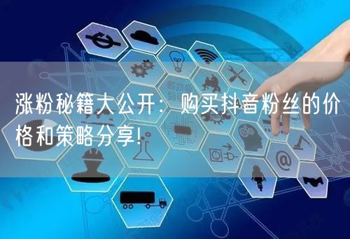 涨粉秘籍大公开：购买抖音粉丝的价格和策略分享!
