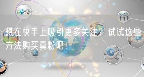 想在快手上吸引更多关注？试试这些方法购买真粉吧！