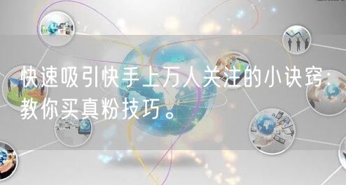 快速吸引快手上万人关注的小诀窍：教你买真粉技巧。