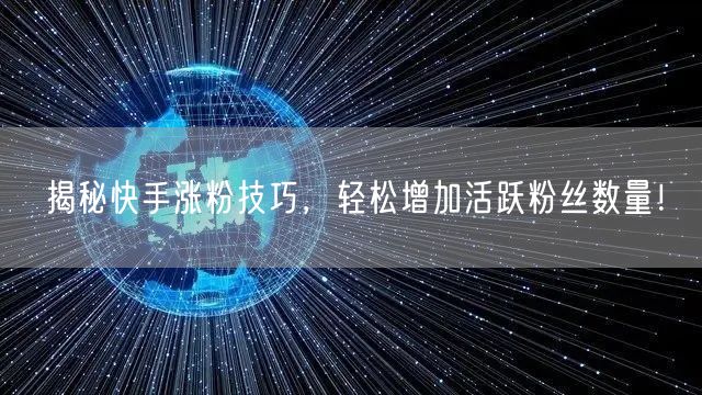 揭秘快手涨粉技巧，轻松增加活跃粉丝数量！