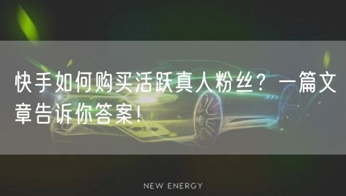 快手如何购买活跃真人粉丝？一篇文章告诉你答案！