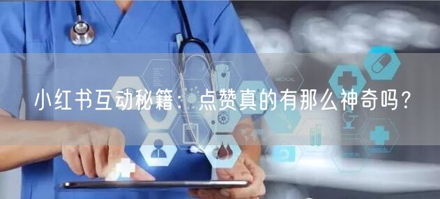 小红书互动秘籍：点赞真的有那么神奇吗？