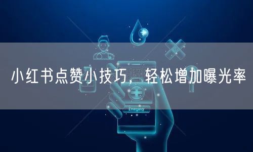 小红书点赞小技巧，轻松增加曝光率