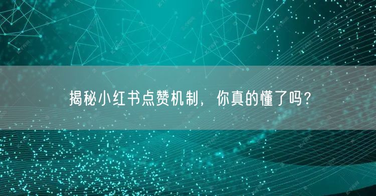 揭秘小红书点赞机制，你真的懂了吗？