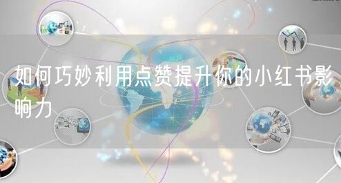 如何巧妙利用点赞提升你的小红书影响力