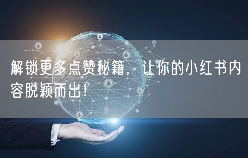 解锁更多点赞秘籍，让你的小红书内容脱颖而出！