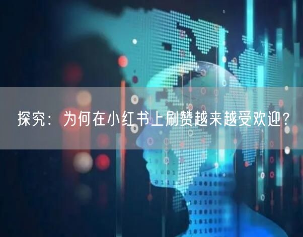 探究：为何在小红书上刷赞越来越受欢迎？