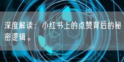 深度解读：小红书上的点赞背后的秘密逻辑。