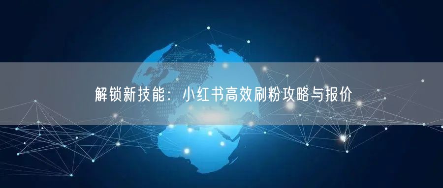 解锁新技能：小红书高效刷粉攻略与报价