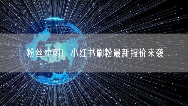粉丝冲刺！小红书刷粉最新报价来袭