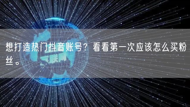 想打造热门抖音账号？看看第一次应该怎么买粉丝。