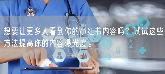 想要让更多人看到你的小红书内容吗？试试这些方法提高你的内容曝光度。