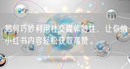 如何巧妙利用社交媒体特性，让你的小红书内容轻松获取高赞。