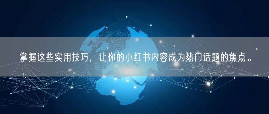 掌握这些实用技巧，让你的小红书内容成为热门话题的焦点。