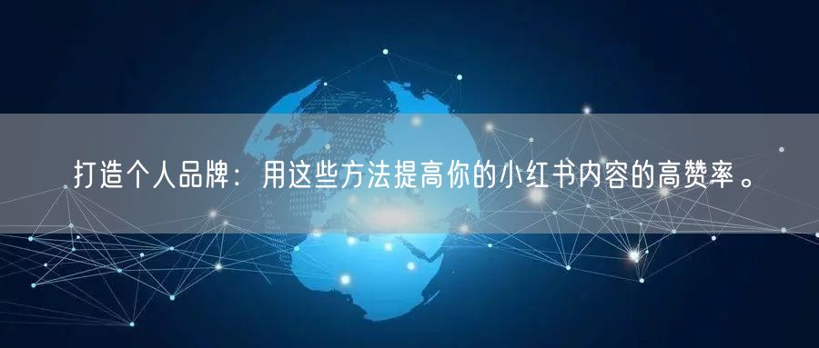 打造个人品牌：用这些方法提高你的小红书内容的高赞率。
