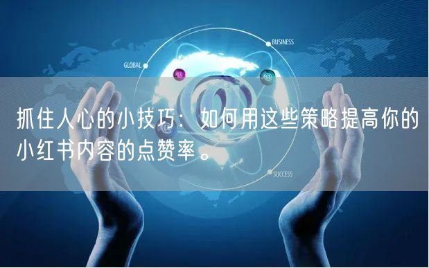 抓住人心的小技巧：如何用这些策略提高你的小红书内容的点赞率。