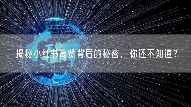 揭秘小红书高赞背后的秘密，你还不知道？