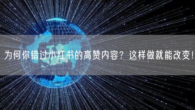 为何你错过小红书的高赞内容？这样做就能改变！