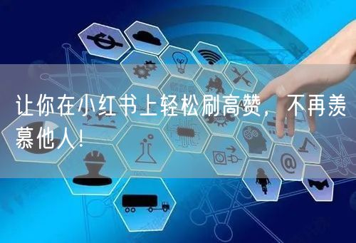 让你在小红书上轻松刷高赞，不再羡慕他人！