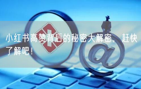 小红书高赞背后的秘密大解密，赶快了解吧！