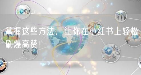 掌握这些方法，让你在小红书上轻松刷爆高赞！