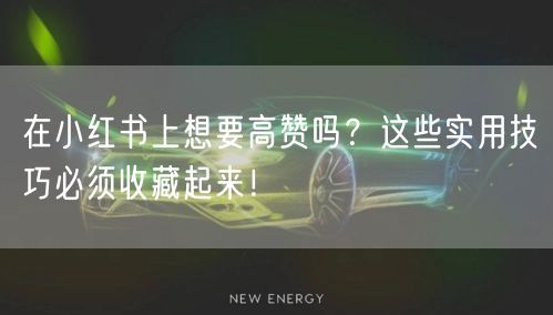在小红书上想要高赞吗？这些实用技巧必须收藏起来！