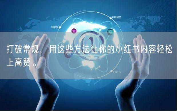 打破常规，用这些方法让你的小红书内容轻松上高赞。