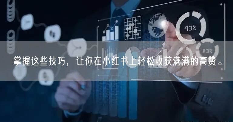 掌握这些技巧，让你在小红书上轻松收获满满的高赞。