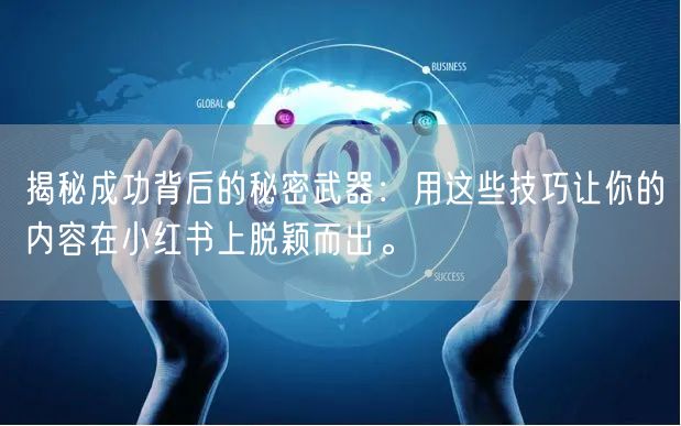 揭秘成功背后的秘密武器：用这些技巧让你的内容在小红书上脱颖而出。