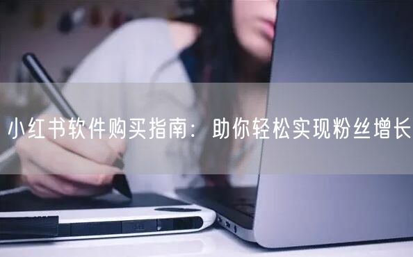 小红书软件购买指南：助你轻松实现粉丝增长