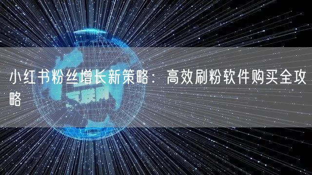 小红书粉丝增长新策略：高效刷粉软件购买全攻略
