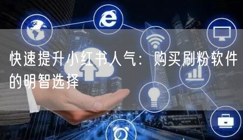 快速提升小红书人气：购买刷粉软件的明智选择