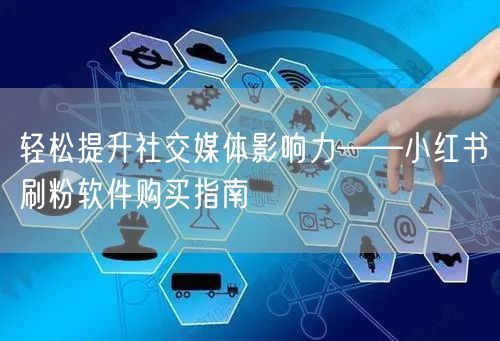 轻松提升社交媒体影响力——小红书刷粉软件购买指南