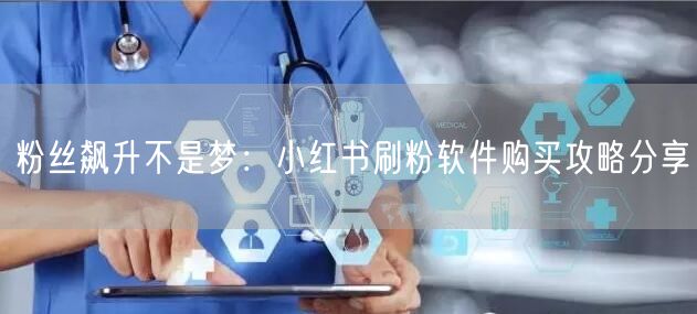 粉丝飙升不是梦：小红书刷粉软件购买攻略分享