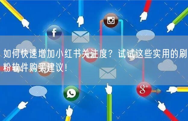 如何快速增加小红书关注度？试试这些实用的刷粉软件购买建议！