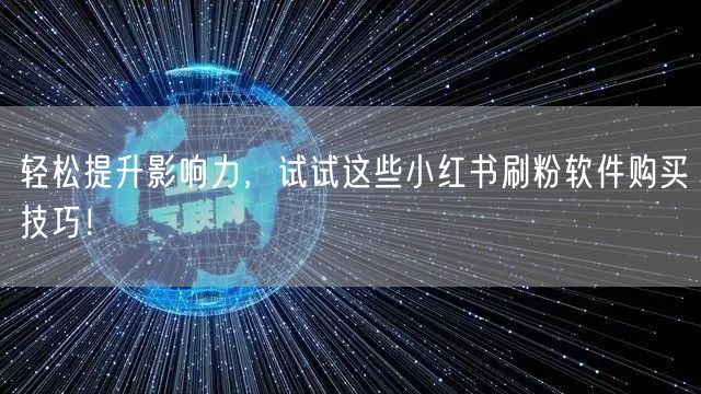 轻松提升影响力，试试这些小红书刷粉软件购买技巧！