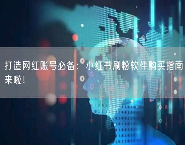 打造网红账号必备：小红书刷粉软件购买指南来啦！