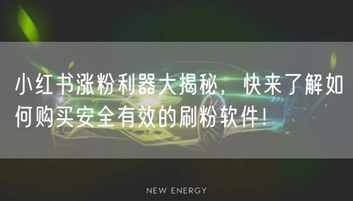 小红书涨粉利器大揭秘，快来了解如何购买安全有效的刷粉软件！