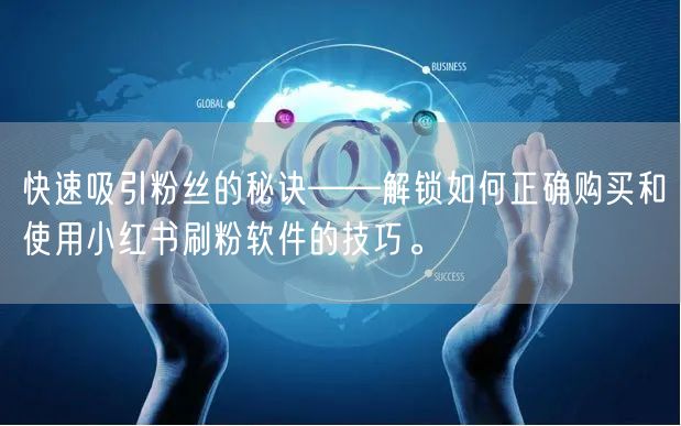 快速吸引粉丝的秘诀——解锁如何正确购买和使用小红书刷粉软件的技巧。