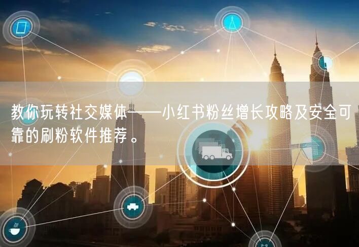 教你玩转社交媒体——小红书粉丝增长攻略及安全可靠的刷粉软件推荐。