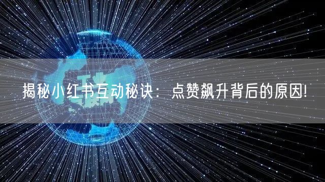 揭秘小红书互动秘诀：点赞飙升背后的原因!