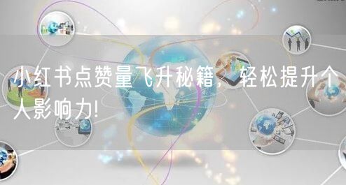 小红书点赞量飞升秘籍，轻松提升个人影响力!