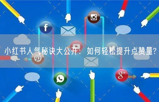小红书人气秘诀大公开：如何轻松提升点赞量?