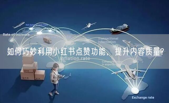 如何巧妙利用小红书点赞功能，提升内容质量?